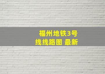 福州地铁3号线线路图 最新